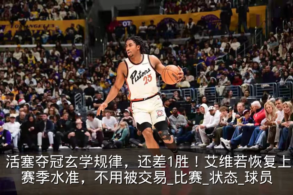 活塞夺冠玄学规律，还差1胜！艾维若恢复上赛季水准，不用被交易_比赛_状态_球员