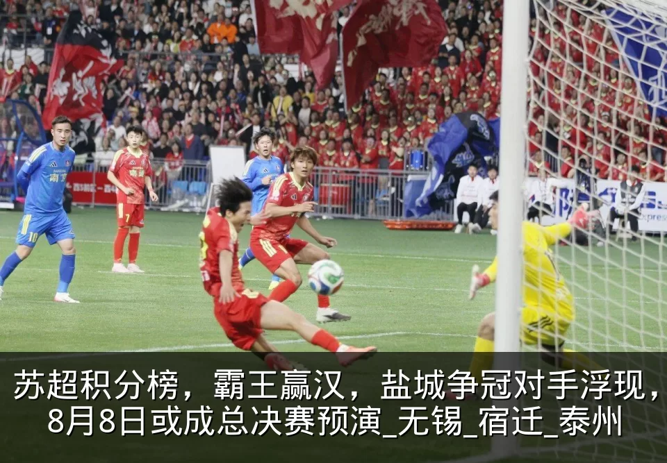 苏超积分榜，霸王赢汉，盐城争冠对手浮现，8月8日或成总决赛预演_无锡_宿迁_泰州